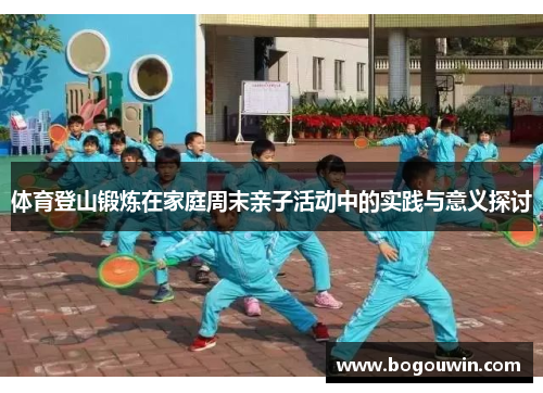 体育登山锻炼在家庭周末亲子活动中的实践与意义探讨